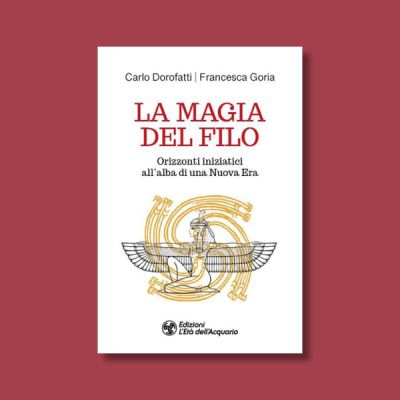 La magia del filo. Orizzonti iniziatici all'alba di una nuova era di Francesca Goria e Carlo Dorofatti